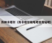 苏神卡塔尔（苏卡塔尔陆龟吧百度贴吧）