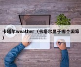 卡塔尔weather（卡塔尔属于哪个国家）