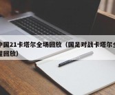 中国21卡塔尔全场回放（国足对战卡塔尔全程回放）