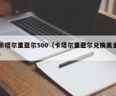 卡塔尔里亚尔500（卡塔尔里亚尔兑换美金）