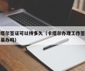 卡塔尔签证可以待多久（卡塔尔办理工作签证容易办吗）