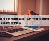 中国卡塔尔男排直播（2020年中国男排对卡塔尔男排央视网）