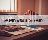 wtt卡塔尔比赛近况（WTT卡塔尔）