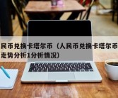 人民币兑换卡塔尔币（人民币兑换卡塔尔币汇率走势分析1分析情况）