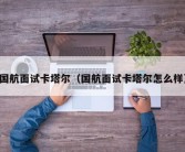 国航面试卡塔尔（国航面试卡塔尔怎么样）