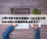 2019卡塔尔世乒赛赛程（2019年卡塔尔乒乓球公开赛冠军奖金是多少）