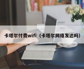 卡塔尔付费wifi（卡塔尔网络发达吗）