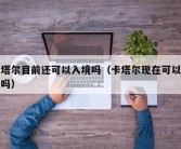 卡塔尔目前还可以入境吗（卡塔尔现在可以入境吗）