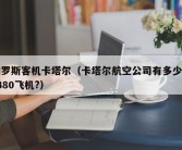 俄罗斯客机卡塔尔（卡塔尔航空公司有多少架a380飞机?）