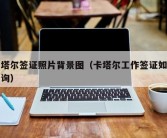 卡塔尔签证照片背景图（卡塔尔工作签证如何查询）