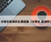 卡塔尔亚洲杯比赛结果（卡塔尔 亚洲杯）