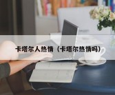 卡塔尔人热情（卡塔尔热情吗）