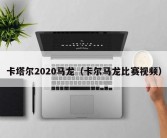 卡塔尔2020马龙（卡尔马龙比赛视频）