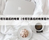 卡塔尔最后的晚餐（卡塔尔最后的晚餐是什么）